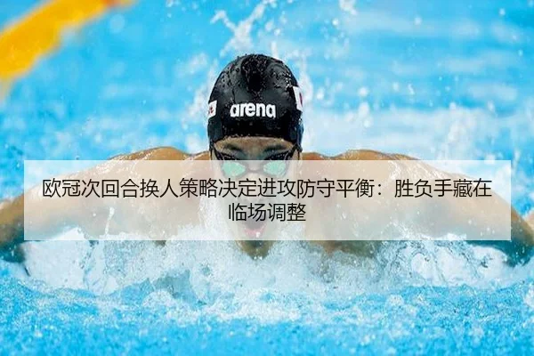 欧冠次回合换人策略决定进攻防守平衡：胜负手藏在临场调整